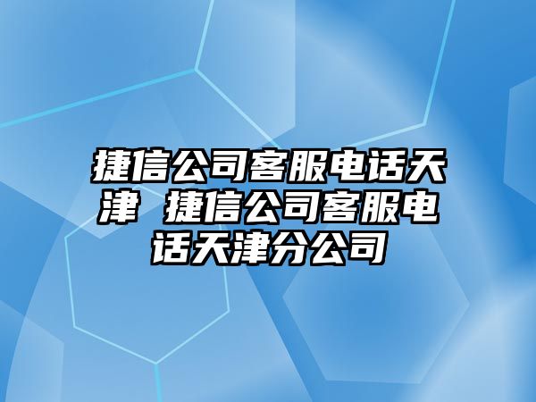 捷信公司客服電話天津 捷信公司客服電話天津分公司