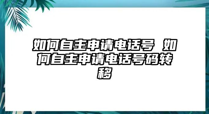 如何自主申請電話號 如何自主申請電話號碼轉(zhuǎn)移