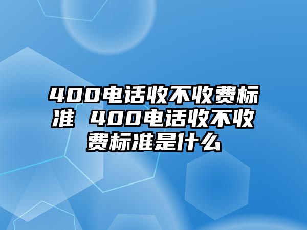 400電話收不收費(fèi)標(biāo)準(zhǔn) 400電話收不收費(fèi)標(biāo)準(zhǔn)是什么