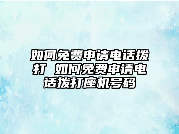 如何免費(fèi)申請(qǐng)電話撥打 如何免費(fèi)申請(qǐng)電話撥打座機(jī)號(hào)碼