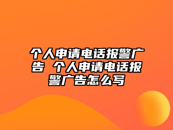 個人申請電話報警廣告 個人申請電話報警廣告怎么寫