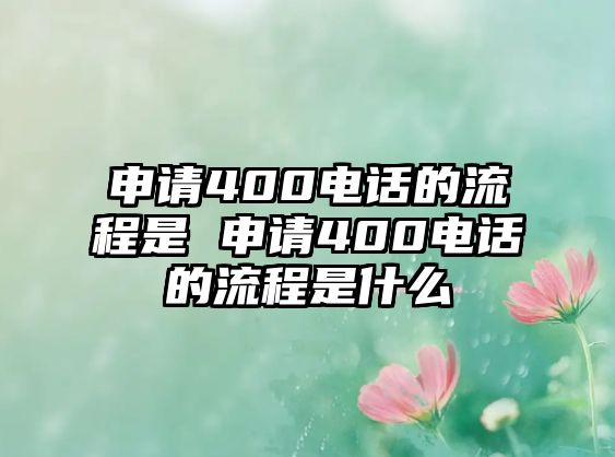 申請400電話的流程是 申請400電話的流程是什么