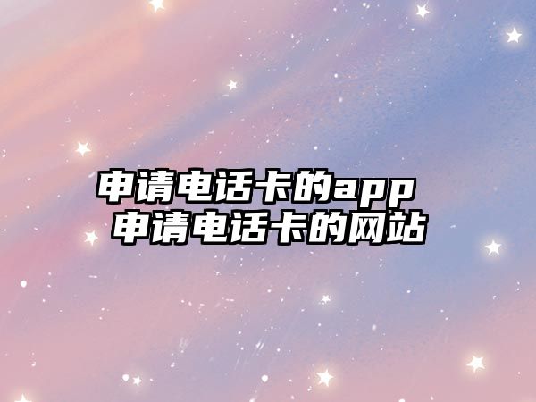 申請(qǐng)電話卡的app 申請(qǐng)電話卡的網(wǎng)站