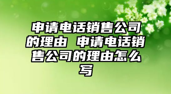 申請電話銷售公司的理由 申請電話銷售公司的理由怎么寫