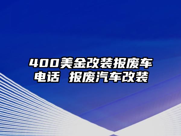 400美金改裝報(bào)廢車(chē)電話 報(bào)廢汽車(chē)改裝