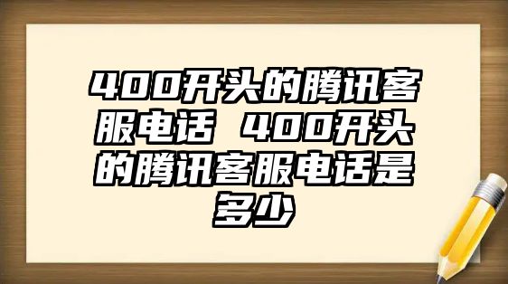 400開(kāi)頭的騰訊客服電話 400開(kāi)頭的騰訊客服電話是多少