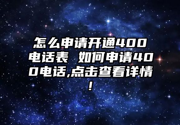 怎么申請(qǐng)開通400電話表 如何申請(qǐng)400電話,點(diǎn)擊查看詳情!