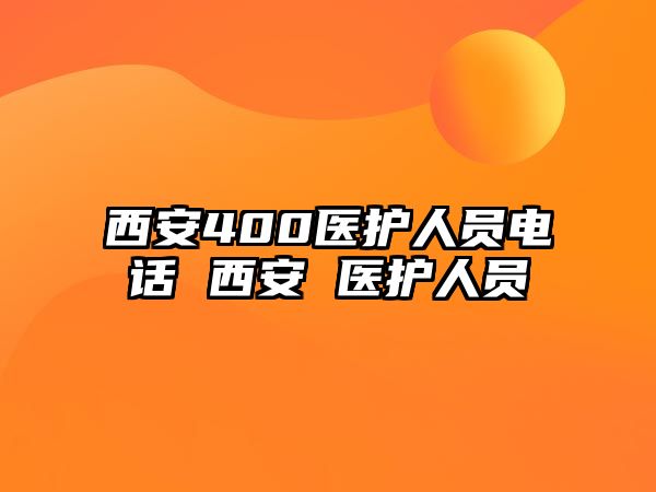 西安400醫(yī)護人員電話 西安 醫(yī)護人員