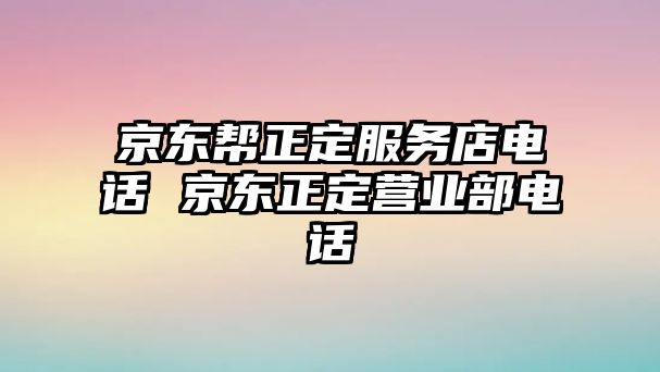 京東幫正定服務(wù)店電話 京東正定營業(yè)部電話