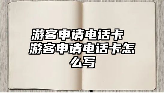 游客申請電話卡 游客申請電話卡怎么寫