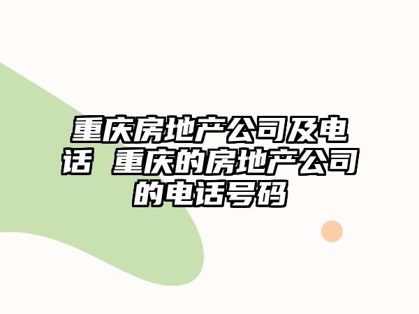 重慶房地產(chǎn)公司及電話 重慶的房地產(chǎn)公司的電話號碼