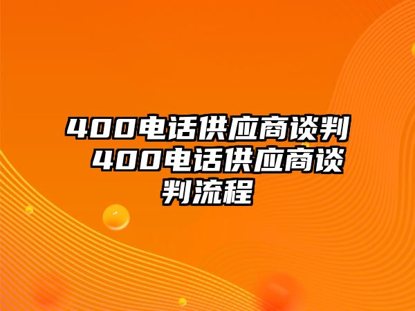 400電話供應(yīng)商談判 400電話供應(yīng)商談判流程