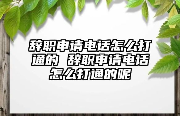 辭職申請(qǐng)電話怎么打通的 辭職申請(qǐng)電話怎么打通的呢