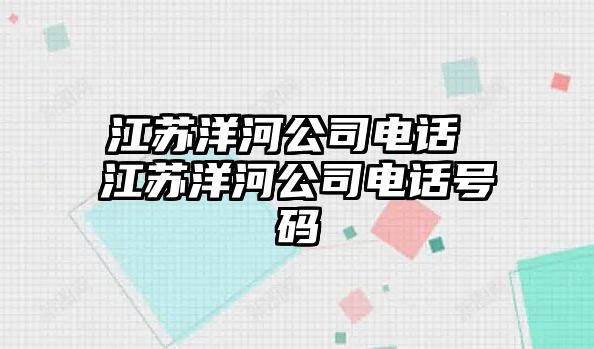 江蘇洋河公司電話 江蘇洋河公司電話號(hào)碼