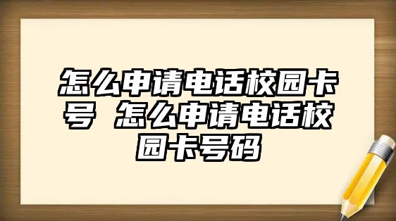 怎么申請電話校園卡號 怎么申請電話校園卡號碼