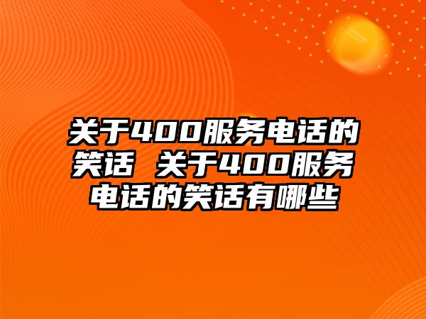 關(guān)于400服務(wù)電話的笑話 關(guān)于400服務(wù)電話的笑話有哪些