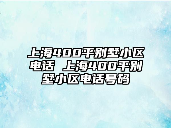 上海400平別墅小區(qū)電話 上海400平別墅小區(qū)電話號碼