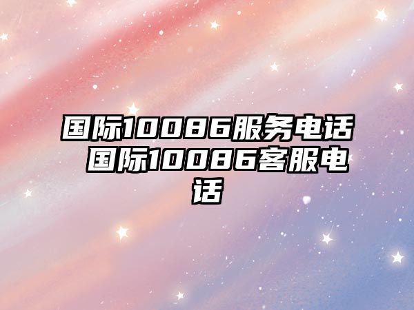 國際10086服務(wù)電話 國際10086客服電話