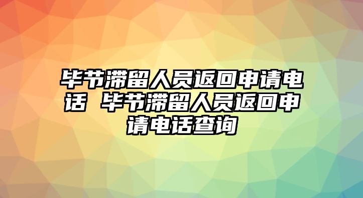 畢節(jié)滯留人員返回申請電話 畢節(jié)滯留人員返回申請電話查詢