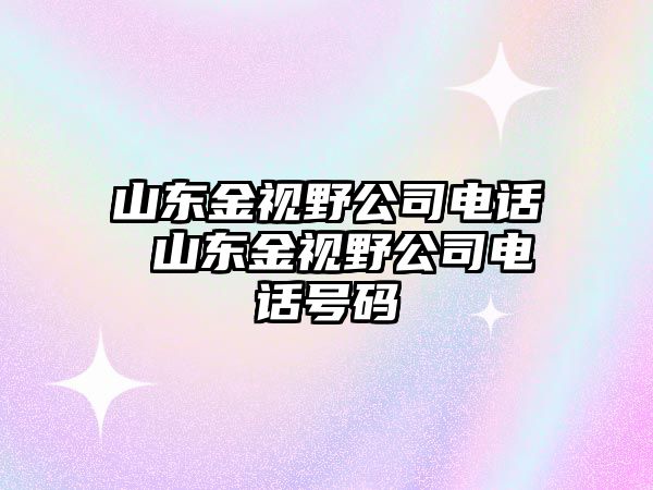 山東金視野公司電話 山東金視野公司電話號(hào)碼