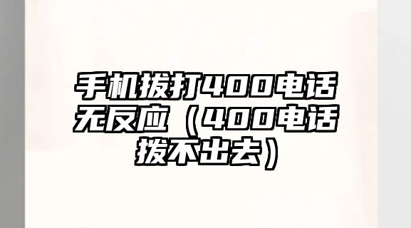 手機拔打400電話無反應(yīng)（400電話撥不出去）