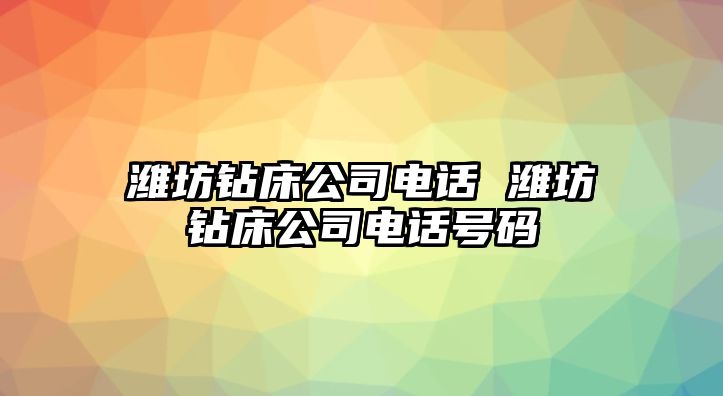 濰坊鉆床公司電話 濰坊鉆床公司電話號(hào)碼