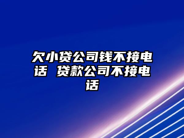 欠小貸公司錢(qián)不接電話 貸款公司不接電話