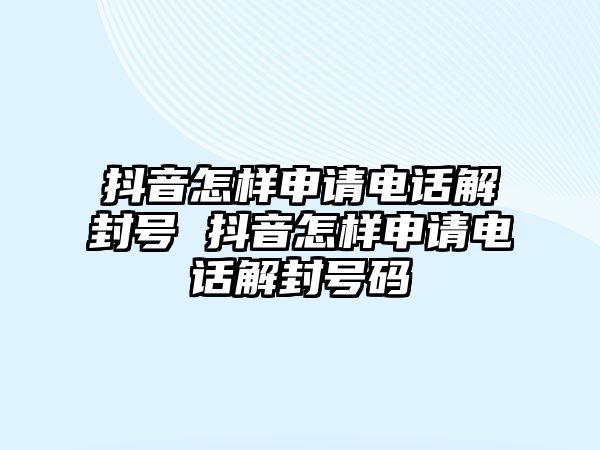 抖音怎樣申請(qǐng)電話解封號(hào) 抖音怎樣申請(qǐng)電話解封號(hào)碼