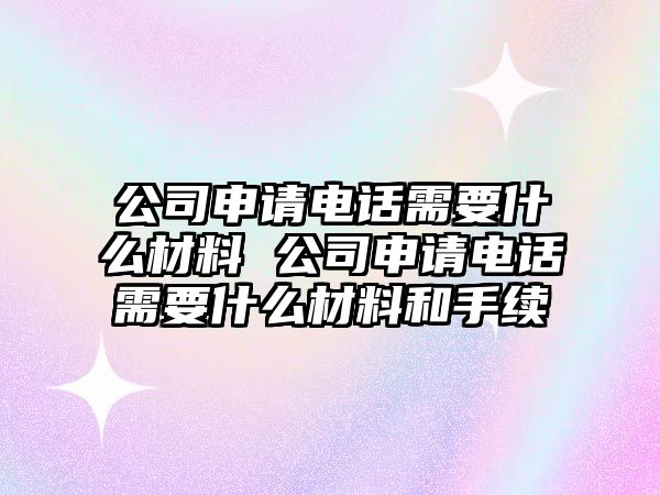 公司申請電話需要什么材料 公司申請電話需要什么材料和手續(xù)