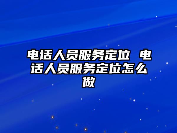 電話人員服務(wù)定位 電話人員服務(wù)定位怎么做