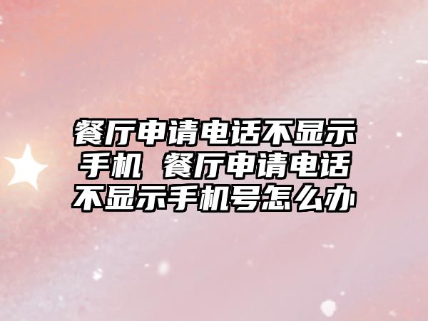 餐廳申請電話不顯示手機(jī) 餐廳申請電話不顯示手機(jī)號(hào)怎么辦