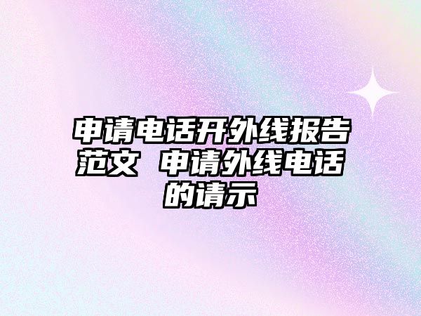 申請電話開外線報告范文 申請外線電話的請示