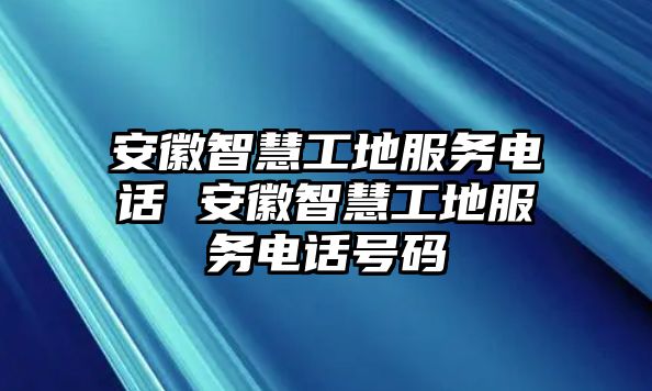 安徽智慧工地服務(wù)電話 安徽智慧工地服務(wù)電話號(hào)碼