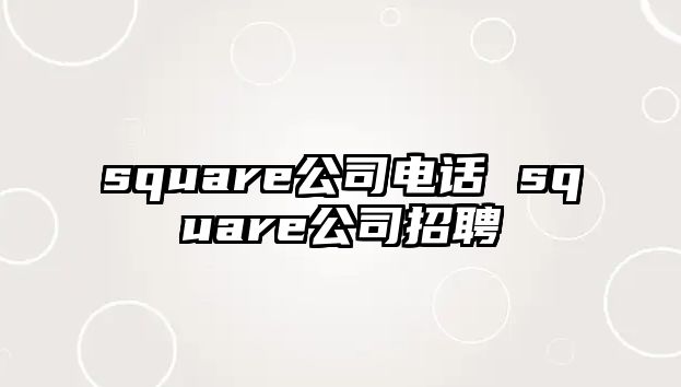 square公司電話 square公司招聘