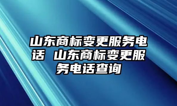 山東商標變更服務電話 山東商標變更服務電話查詢