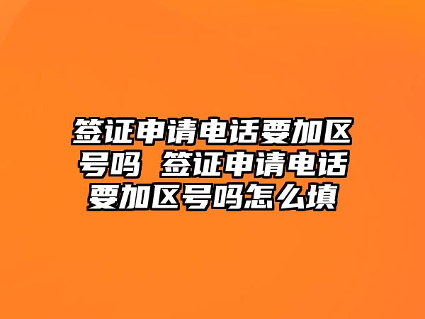 簽證申請(qǐng)電話要加區(qū)號(hào)嗎 簽證申請(qǐng)電話要加區(qū)號(hào)嗎怎么填