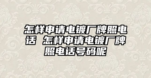 怎樣申請電鍍廠牌照電話 怎樣申請電鍍廠牌照電話號碼呢