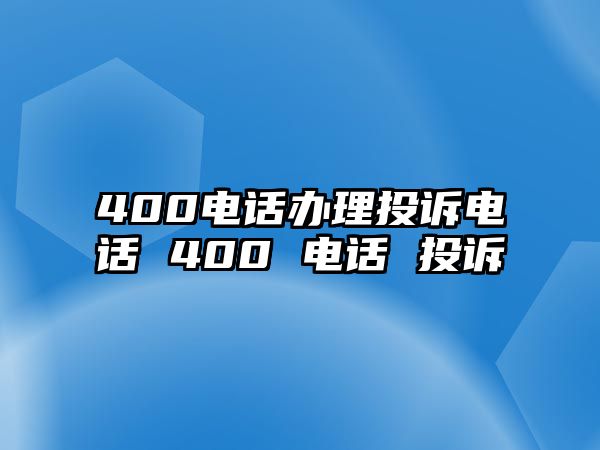 400電話辦理投訴電話 400 電話 投訴