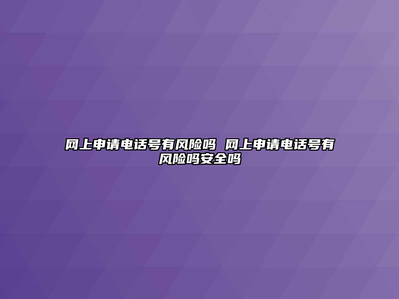 網(wǎng)上申請電話號有風(fēng)險嗎 網(wǎng)上申請電話號有風(fēng)險嗎安全嗎