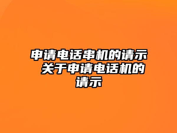 申請電話串機(jī)的請示 關(guān)于申請電話機(jī)的請示