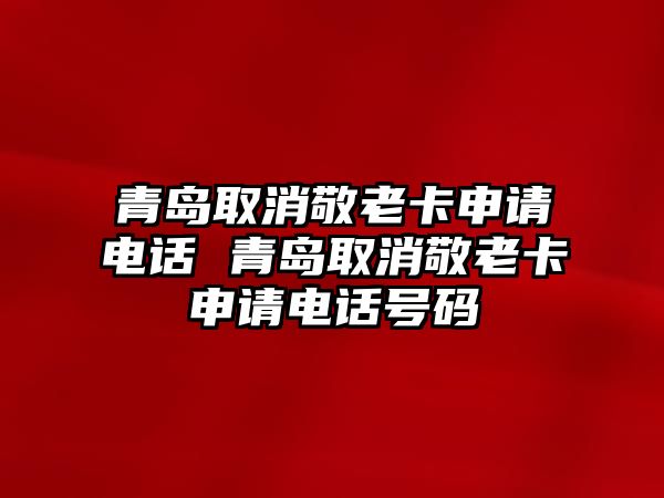 青島取消敬老卡申請電話 青島取消敬老卡申請電話號碼