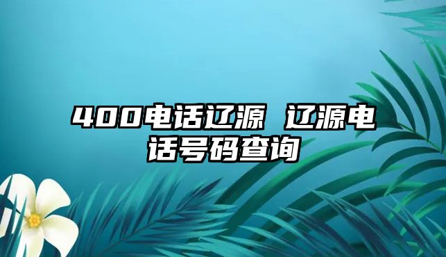 400電話遼源 遼源電話號碼查詢