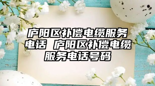 廬陽區(qū)補償電纜服務(wù)電話 廬陽區(qū)補償電纜服務(wù)電話號碼