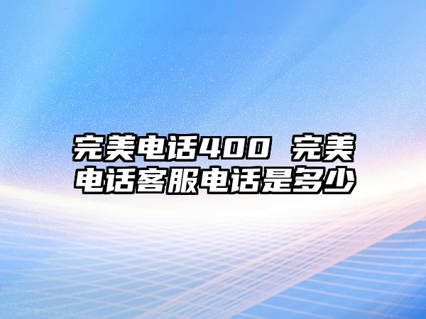 完美電話400 完美電話客服電話是多少