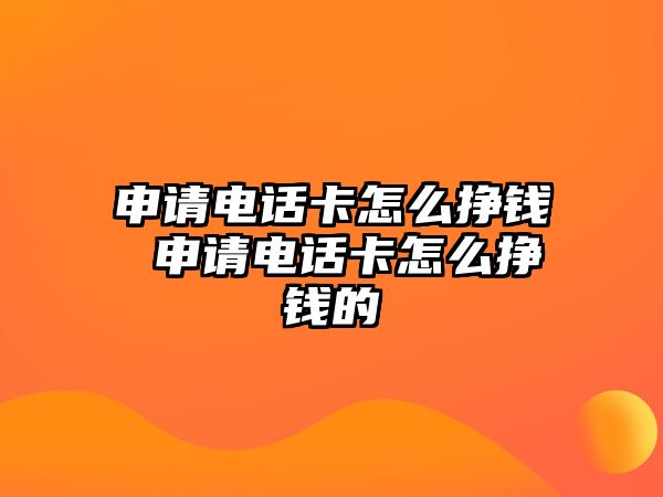 申請(qǐng)電話卡怎么掙錢 申請(qǐng)電話卡怎么掙錢的