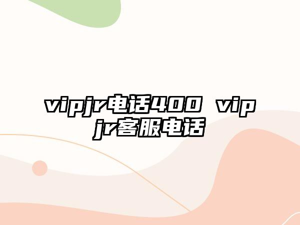 vipjr電話400 vipjr客服電話