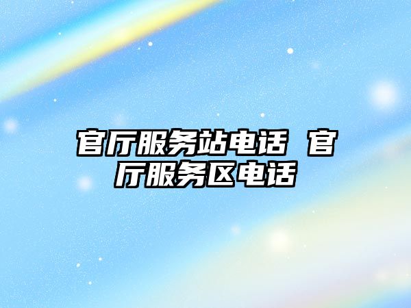 官廳服務站電話 官廳服務區(qū)電話