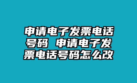 申請(qǐng)電子發(fā)票電話號(hào)碼 申請(qǐng)電子發(fā)票電話號(hào)碼怎么改