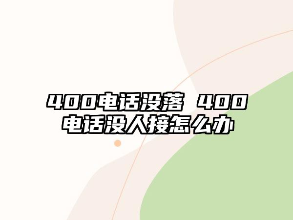 400電話沒落 400電話沒人接怎么辦