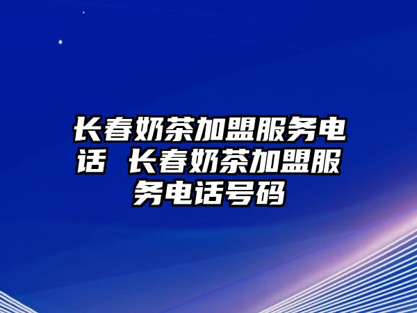 長(zhǎng)春奶茶加盟服務(wù)電話 長(zhǎng)春奶茶加盟服務(wù)電話號(hào)碼